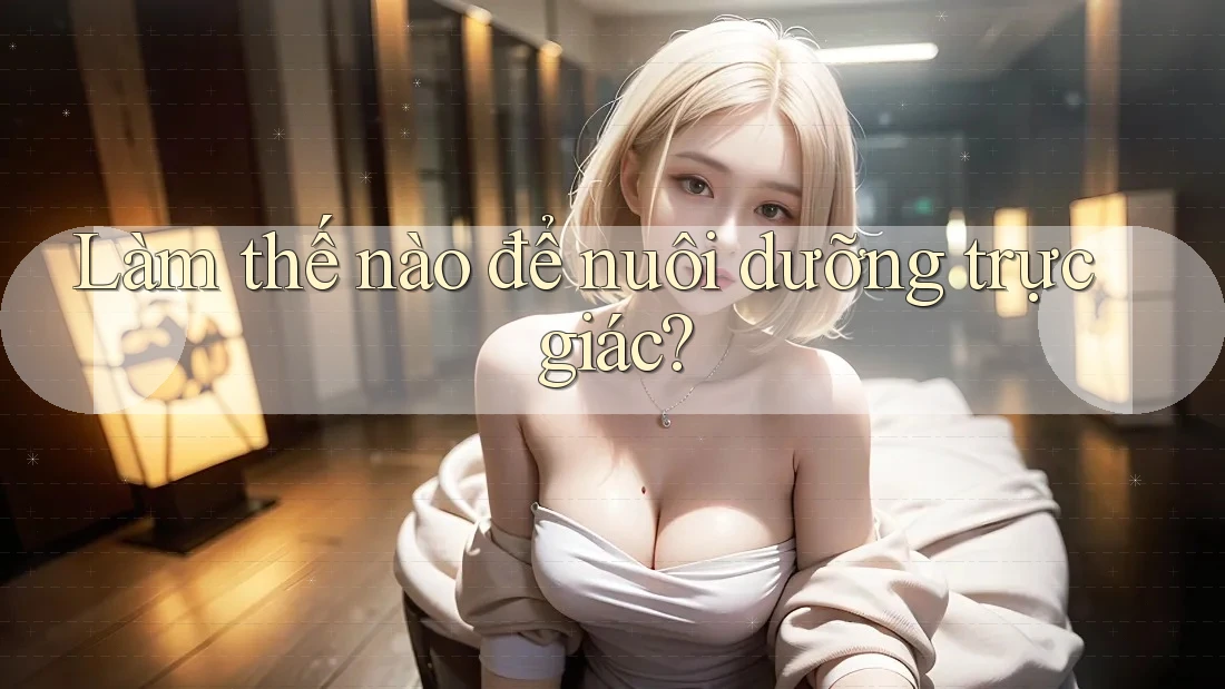 Làm thế nào để nuôi dưỡng trực giác?