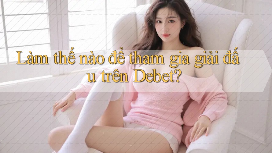 Làm thế nào để tham gia giải đấu trên Debet?