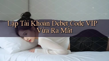 lập tài khoản debet code vip vừa ra mắt