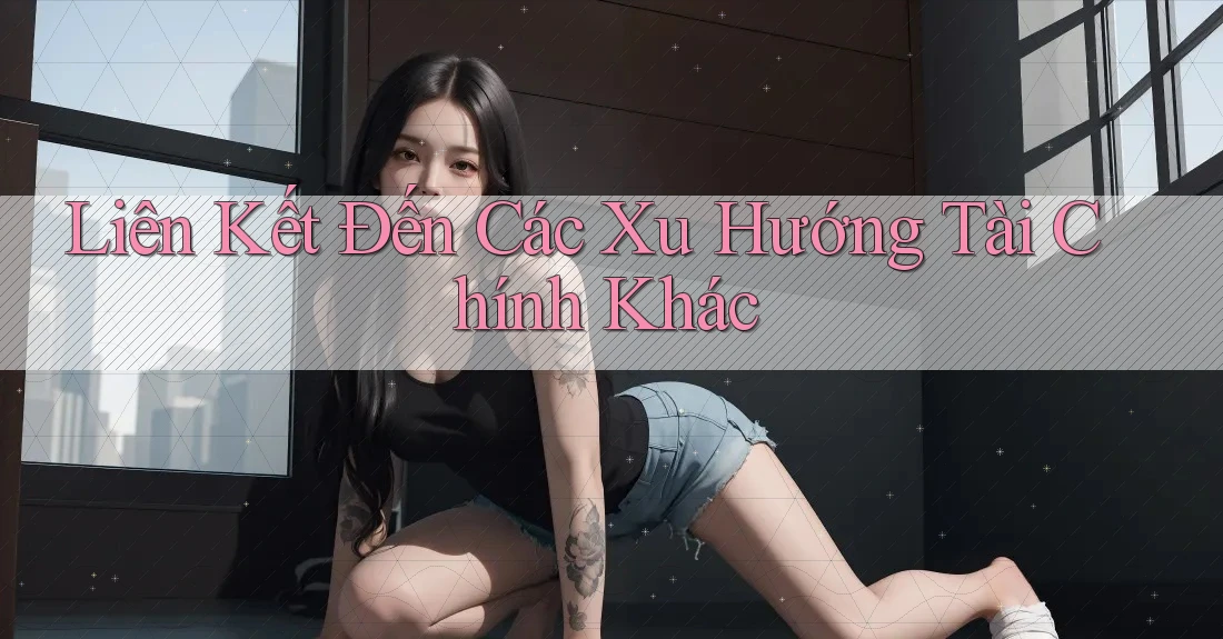 Liên Kết Đến Các Xu Hướng Tài Chính Khác