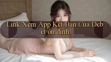 link xem app kết bạn của debet ổn định