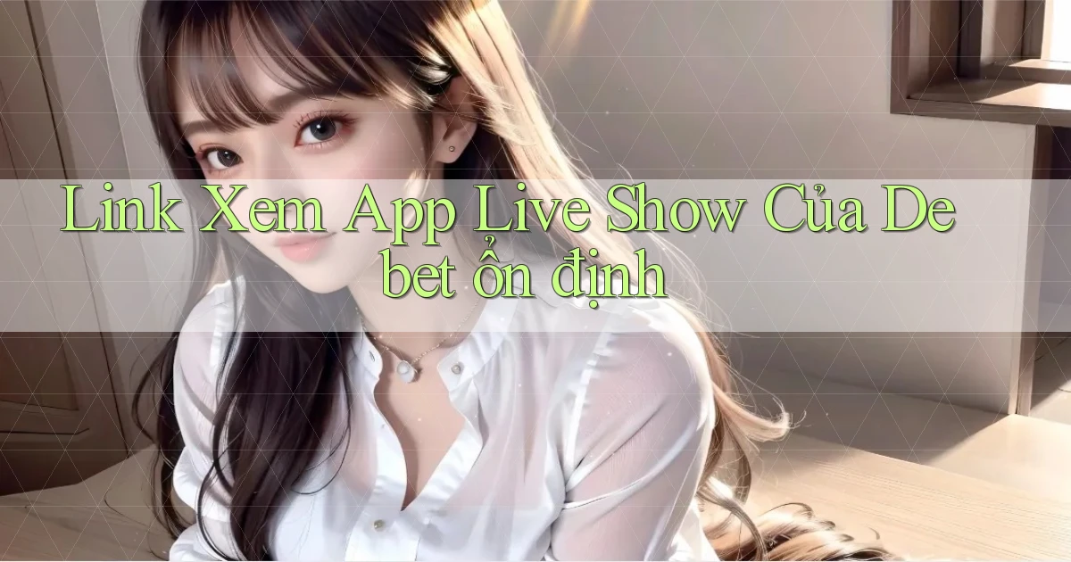 link xem app live show của debet ổn định