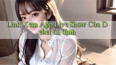 link xem app live show của debet ổn định