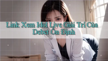 link xem idol live giải trí của debet ổn định