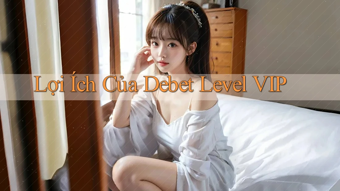 Lợi Ích Của Debet Level VIP