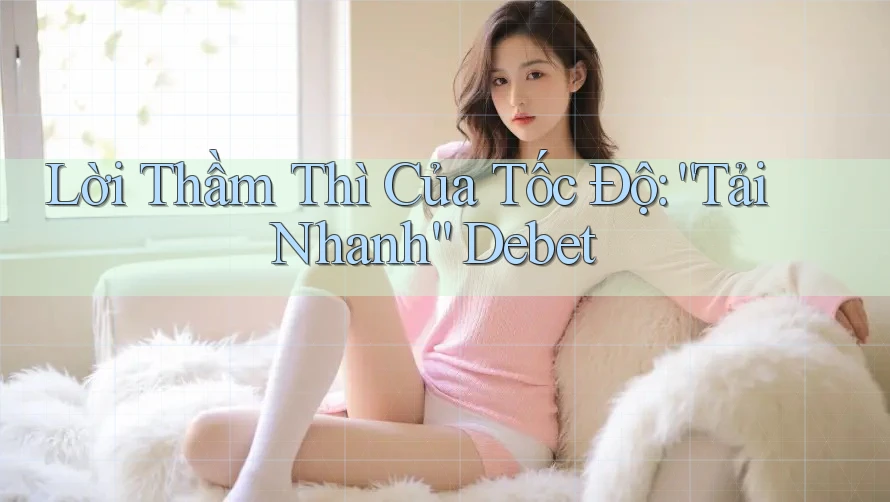 Lời Thầm Thì Của Tốc Độ: “Tải Nhanh” Debet