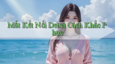 mất kết nối debet cách khắc phục