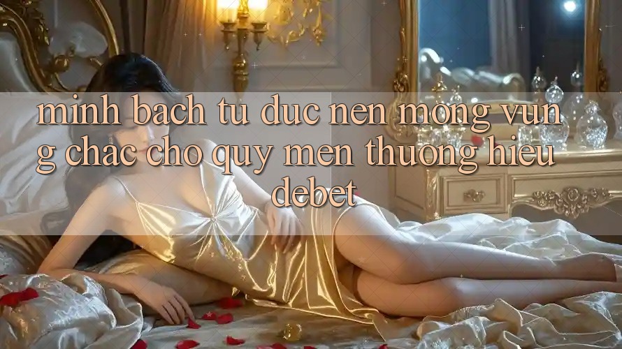 Minh bạch Từ Đức: Nền Móng Vững Chắc Cho Quý mến thương Hiệu Debet