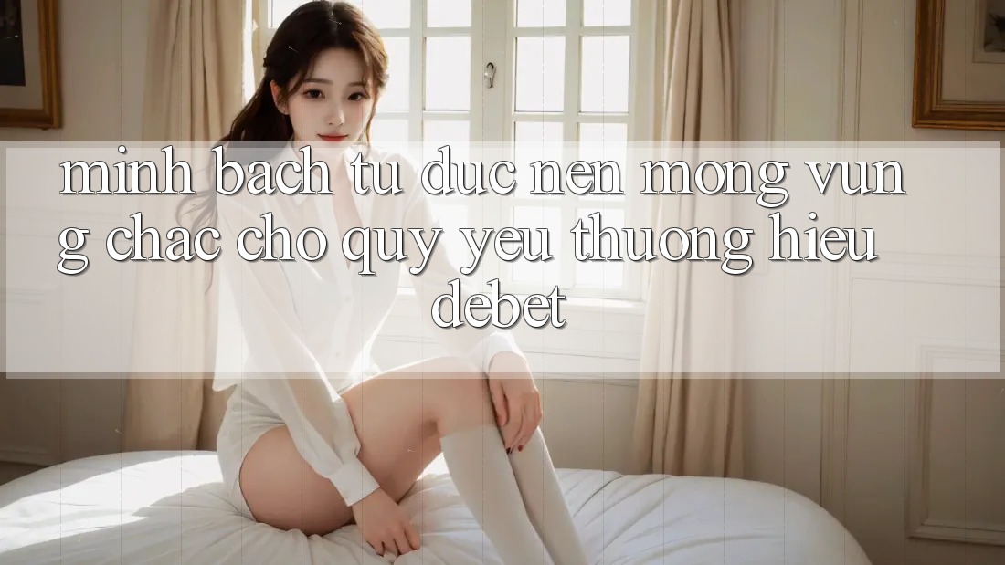 Minh bạch Từ Đức: Nền Móng Vững Chắc Cho Quý yêu thương Hiệu Debet