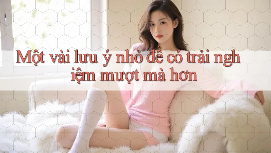 Một vài lưu ý nhỏ để có trải nghiệm mượt mà hơn