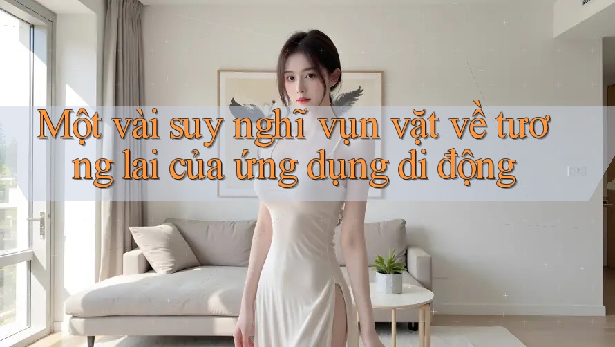 Một vài suy nghĩ vụn vặt về tương lai của ứng dụng di động