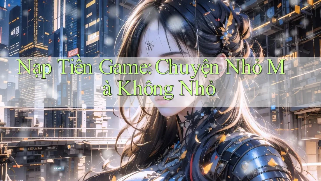 Nạp Tiền Game: Chuyện Nhỏ Mà Không Nhỏ