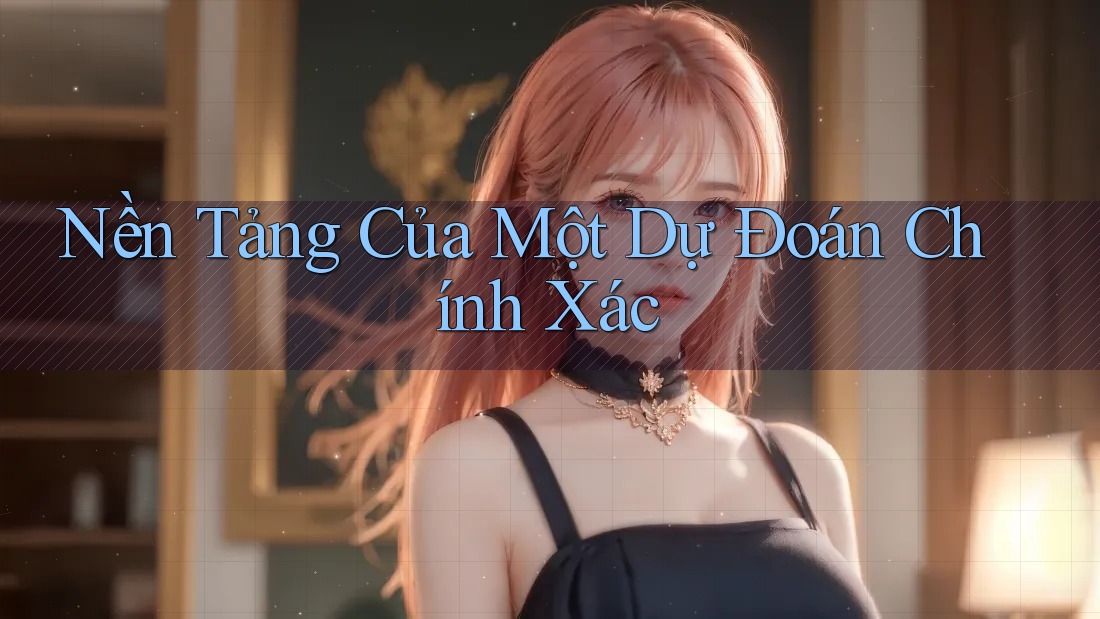 Nền Tảng Của Một Dự Đoán Chính Xác Nền Tảng Của Một Dự Đoán Chính Xác