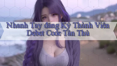 nhanh tay đăng ký thành viên debet code tân thủ