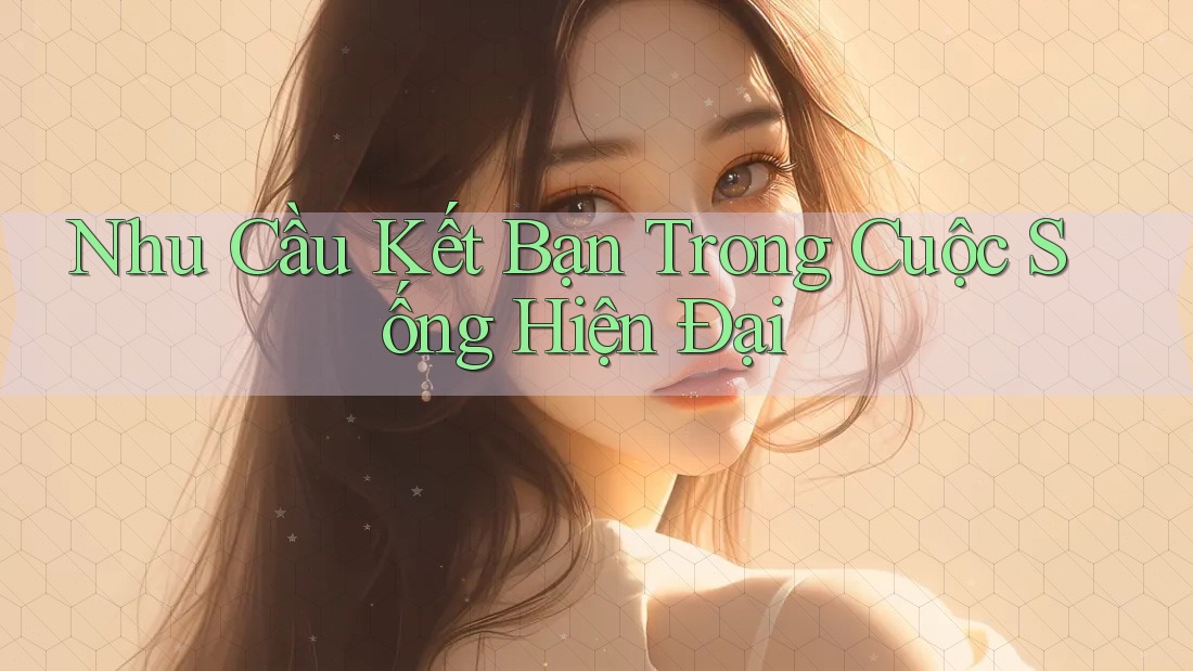 Nhu Cầu Kết Bạn Trong Cuộc Sống Hiện Đại