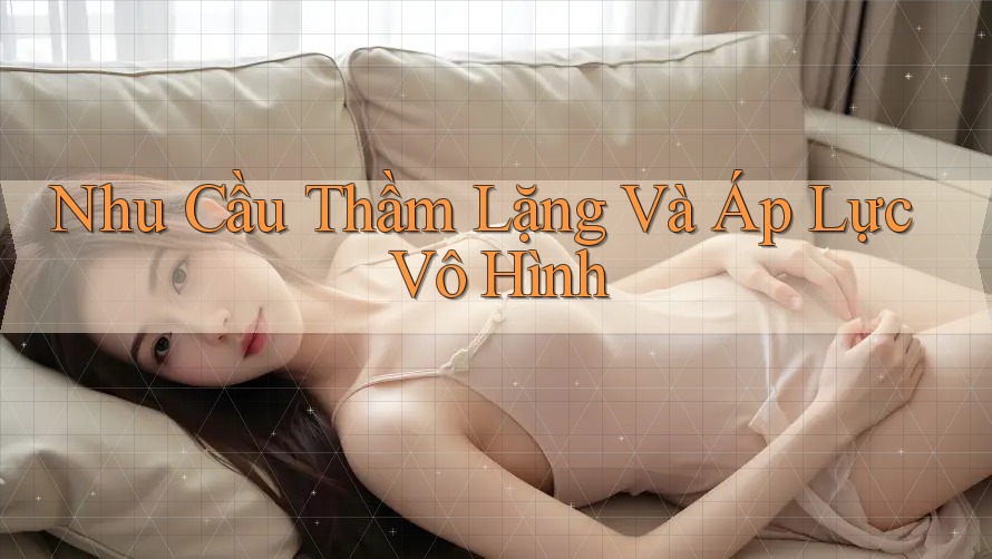 Nhu Cầu Thầm Lặng Và Áp Lực Vô Hình