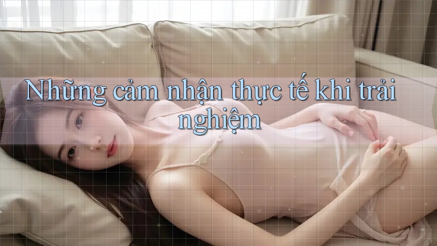 Những cảm nhận thực tế khi trải nghiệm