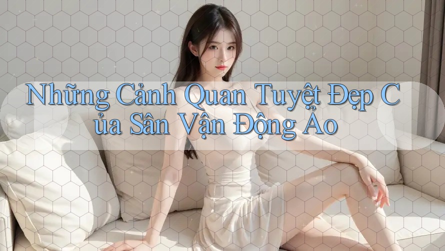Những Cảnh Quan Tuyệt Đẹp Của Sân Vận Động Ảo