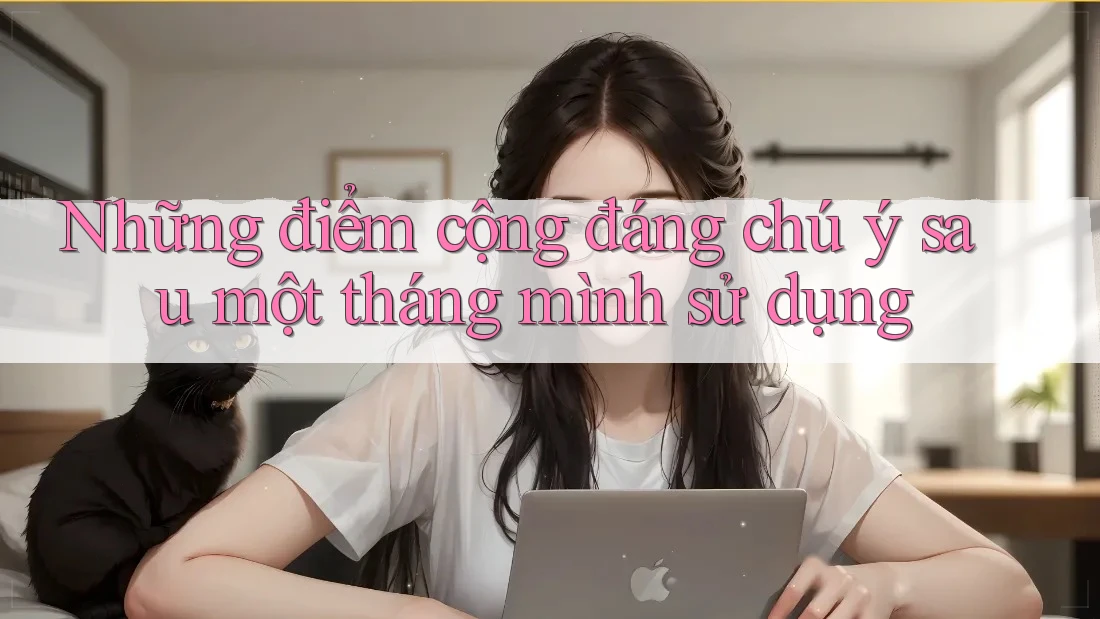 Những điểm cộng đáng chú ý sau một tháng mình sử dụng