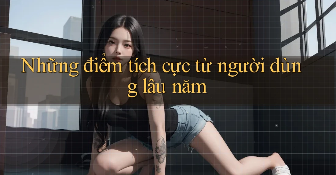 Những điểm tích cực từ người dùng lâu năm