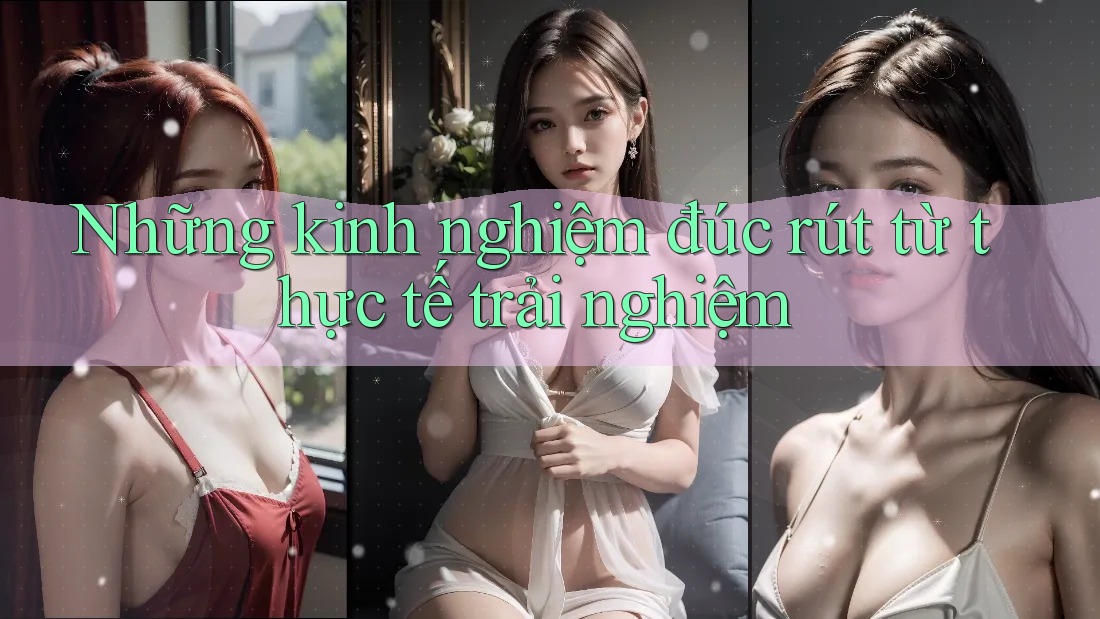 Những kinh nghiệm đúc rút từ thực tế trải nghiệm