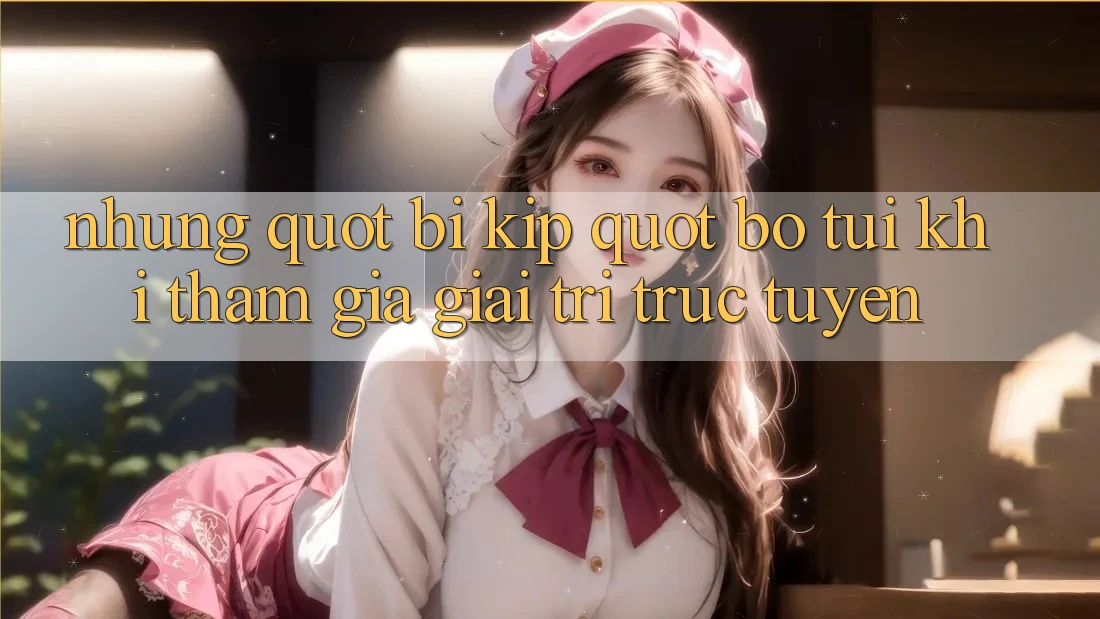 Những " bí kíp" bỏ túi khi tham gia giải trí trực tuyến Những " bí kíp" bỏ túi khi tham gia giải trí trực tuyến