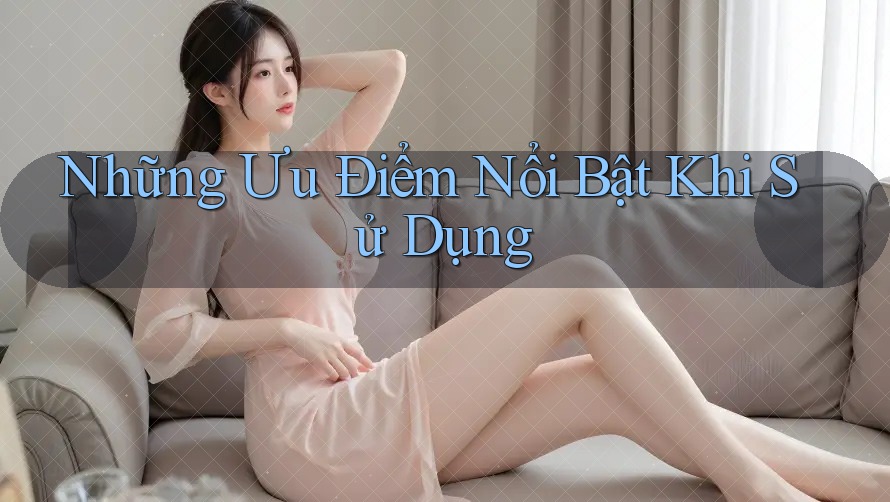 Những Ưu Điểm Nổi Bật Khi Sử Dụng