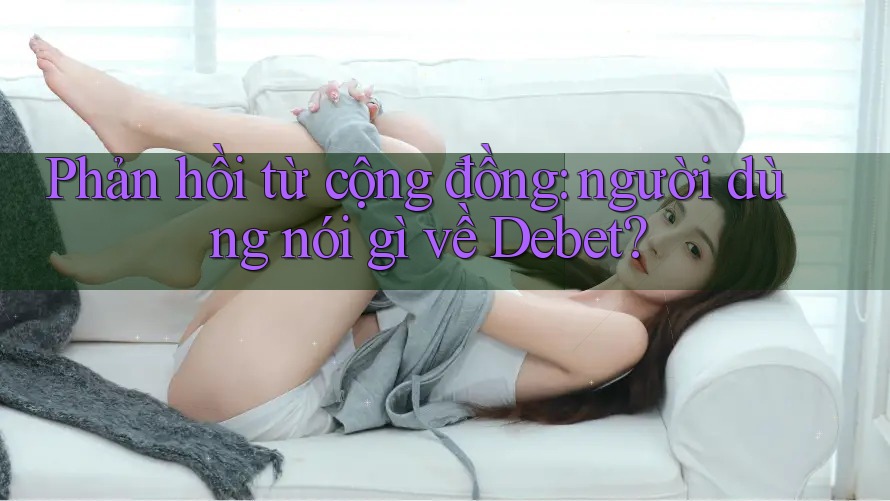 Phản hồi từ cộng đồng: người dùng nói gì về Debet?