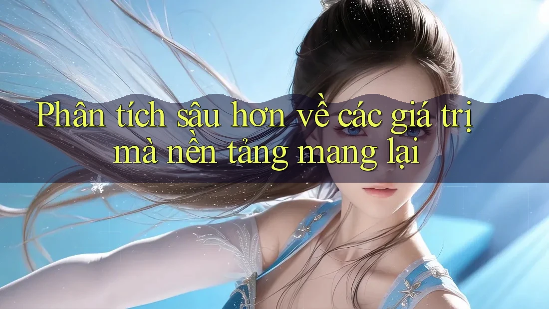 Phân tích sâu hơn về các giá trị mà nền tảng mang lại