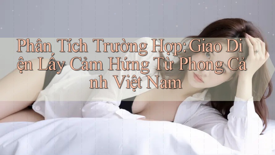 Phân Tích Trường Hợp: Giao Diện Lấy Cảm Hứng Từ Phong Cảnh Việt Nam