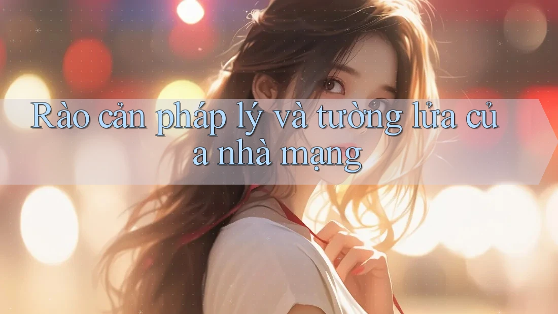 Rào cản pháp lý và tường lửa của nhà mạng