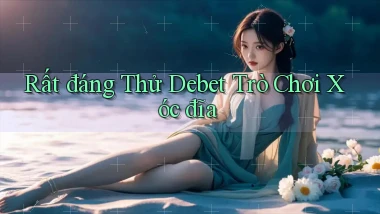 rất đáng thử debet trò chơi xóc đĩa