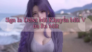 sign in debet mã khuyến mãi vừa ra mắt