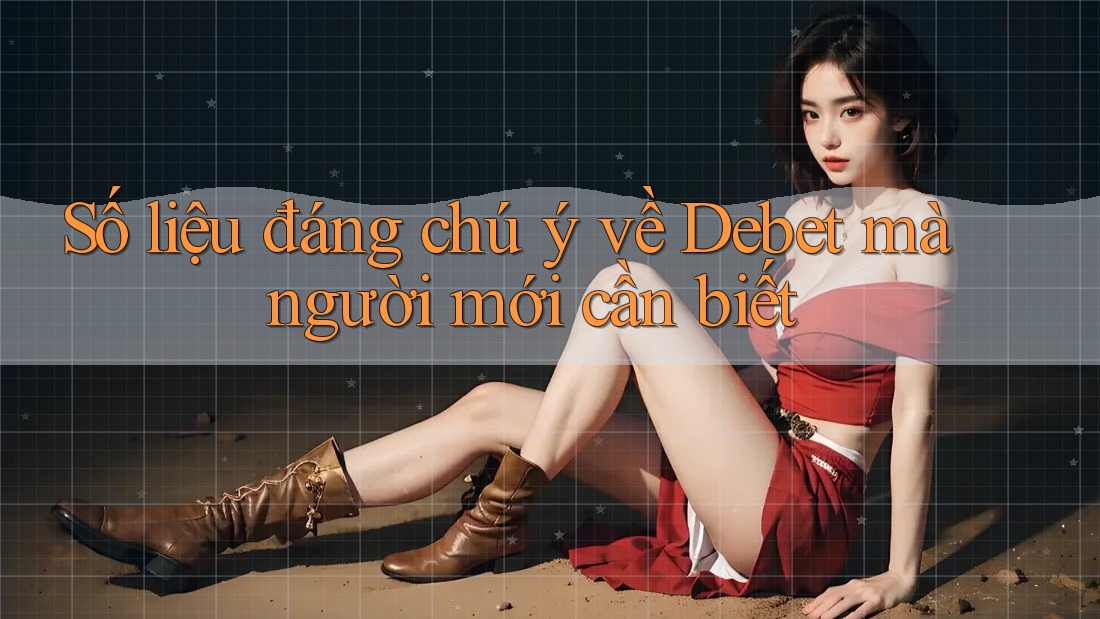 Số liệu đáng chú ý về Debet mà người mới cần biết