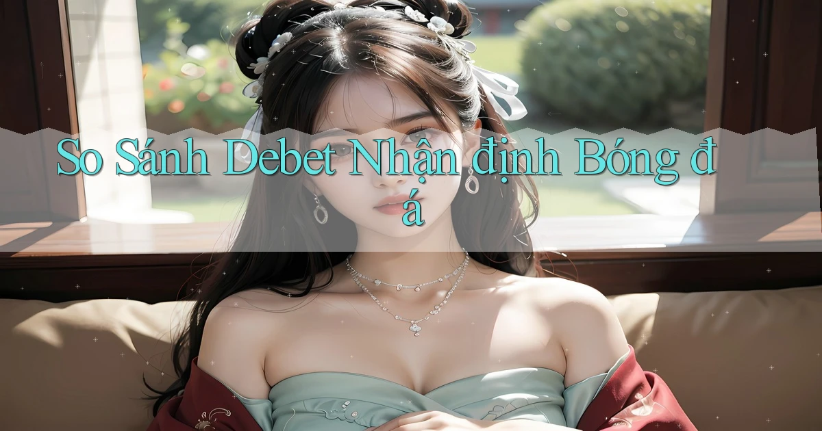 so sánh debet nhận định bóng đá