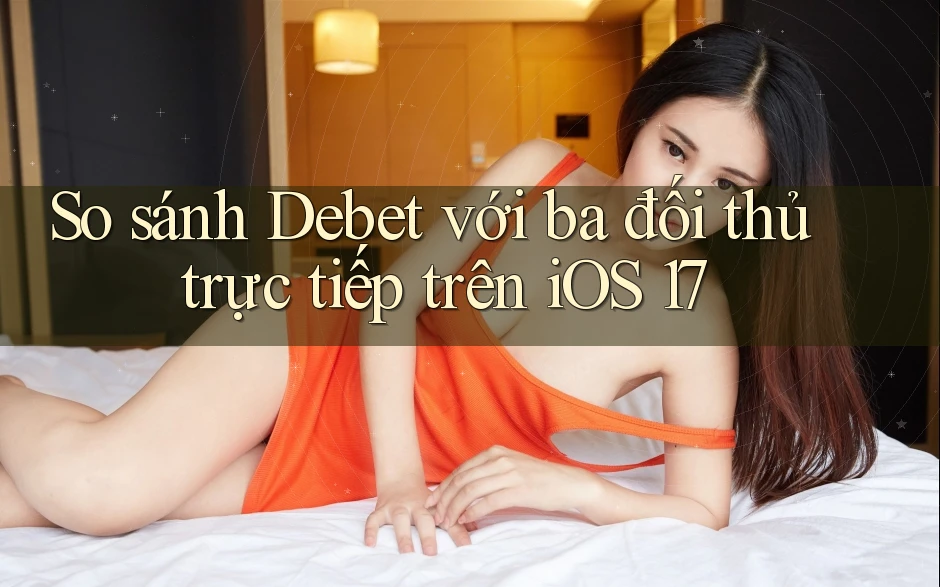 So sánh Debet với ba đối thủ trực tiếp trên iOS 17