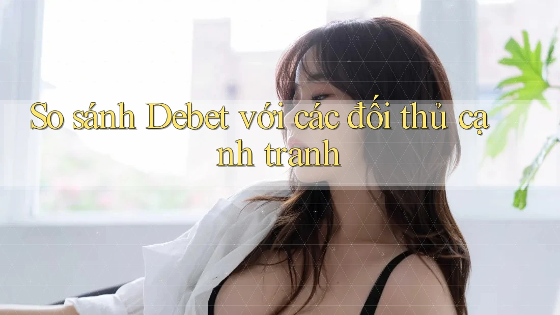 So sánh Debet với các đối thủ cạnh tranh