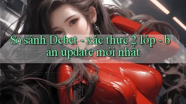 So sánh Debet   xác thực 2 lớp   bản update mới nhất