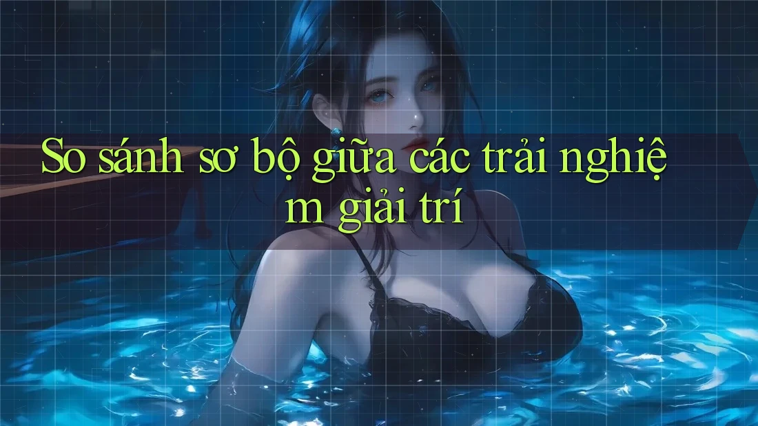 So sánh sơ bộ giữa các trải nghiệm giải trí