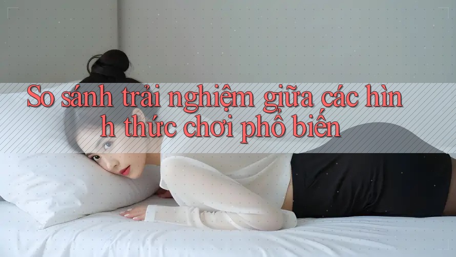 So sánh trải nghiệm giữa các hình thức chơi phổ biến