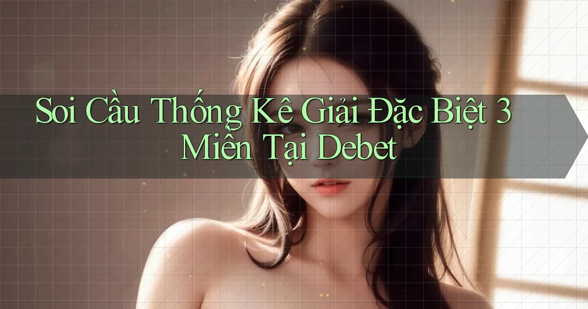 soi cầu thống kê giải đặc biệt 3 miền tại debet