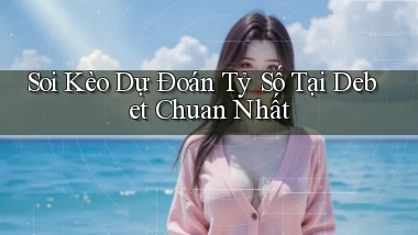 soi kèo dự đoán tỷ số tại debet chuẩn nhất