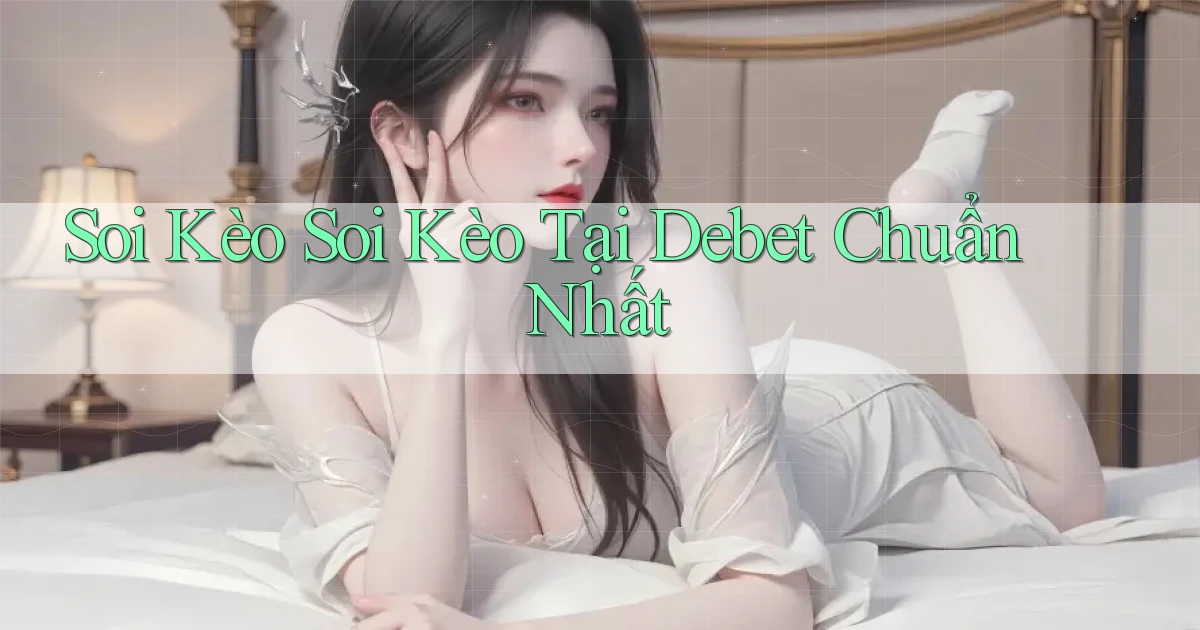 soi kèo soi kèo tại debet chuẩn nhất