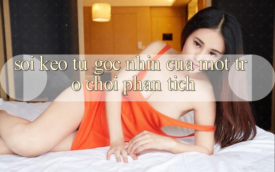 “Soi Kèo” – Từ Góc Nhìn Của Một Trò Chơi Phân Tích