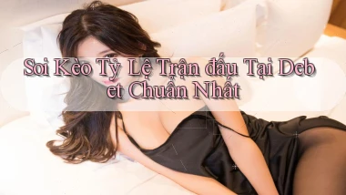 soi kèo tỷ lệ trận đấu tại debet chuẩn nhất
