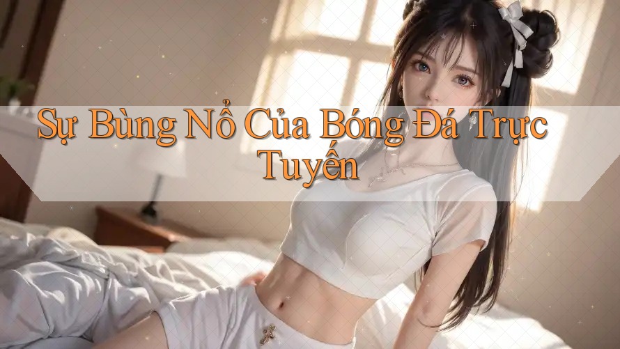 Sự Bùng Nổ Của Bóng Đá Trực Tuyến
