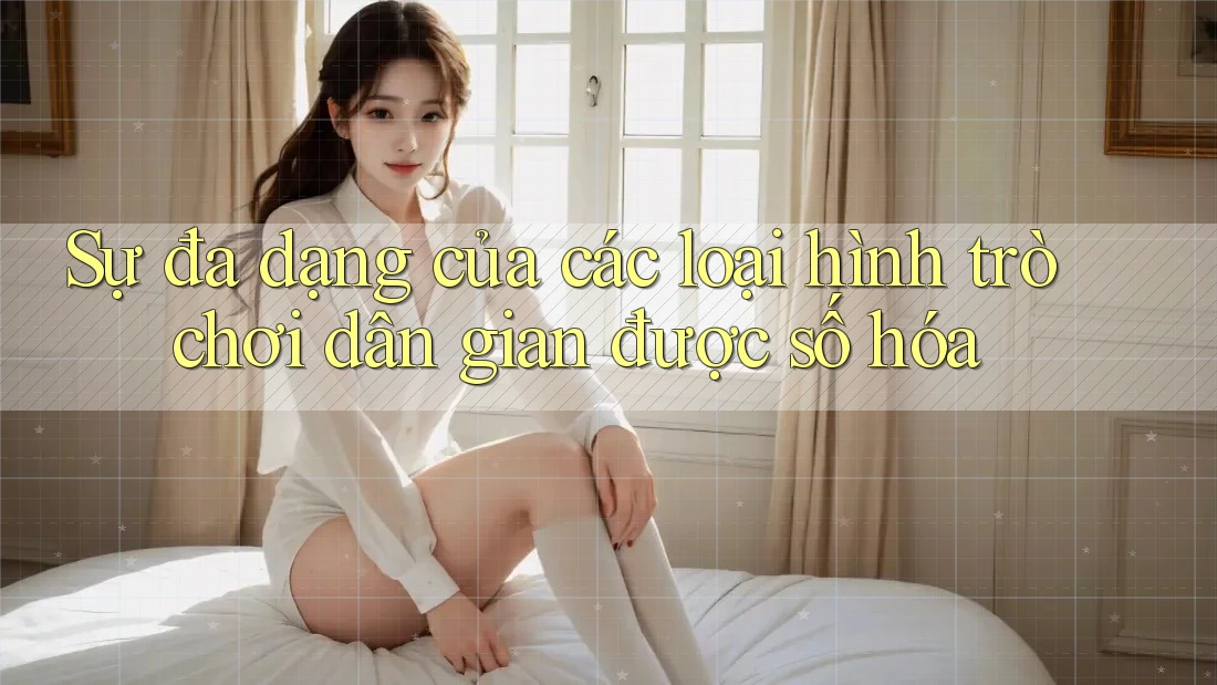 Sự đa dạng của các loại hình trò chơi dân gian được số hóa