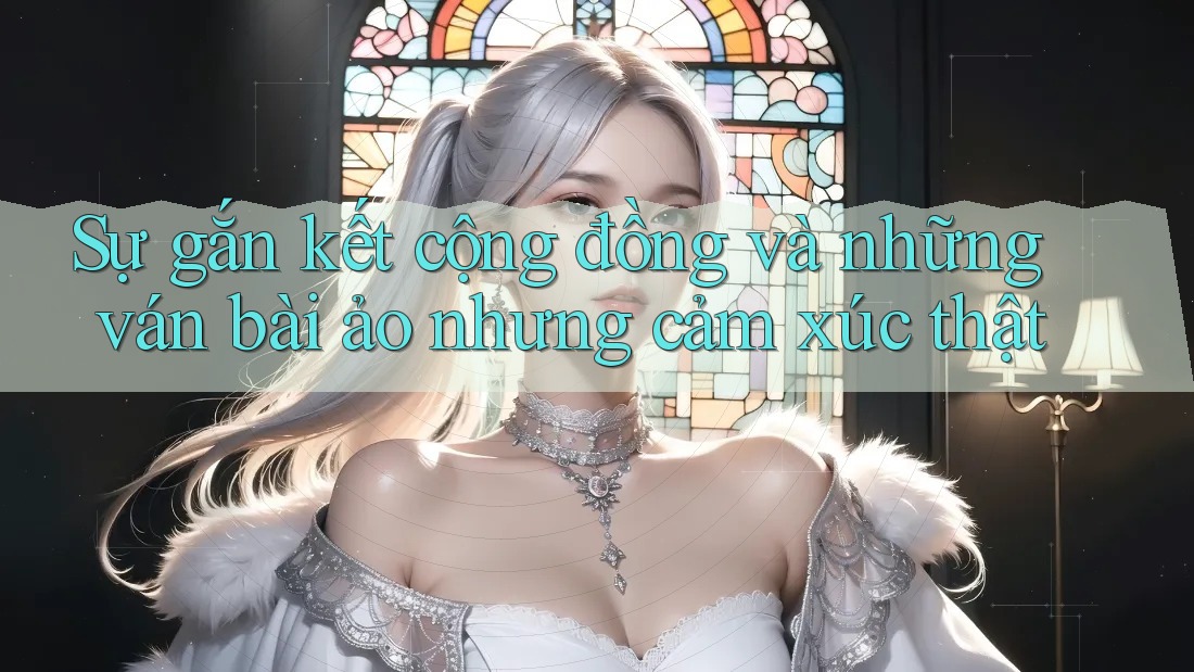 Sự gắn kết cộng đồng và những ván bài ảo nhưng cảm xúc thật