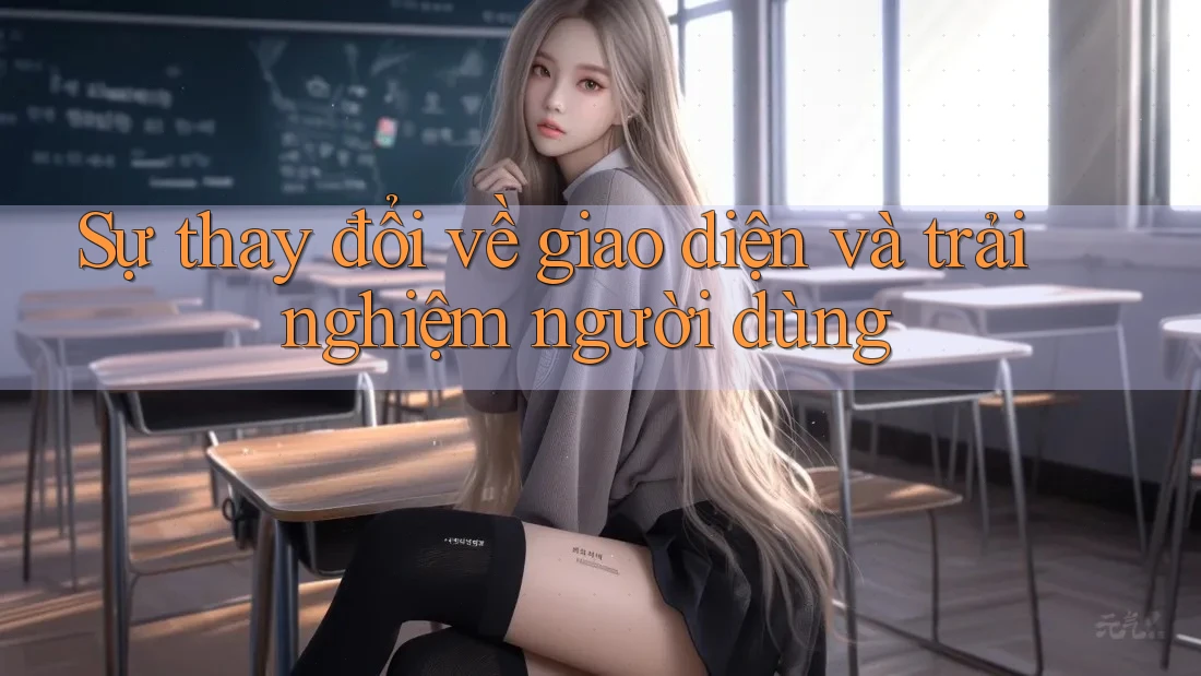 Sự thay đổi về giao diện và trải nghiệm người dùng