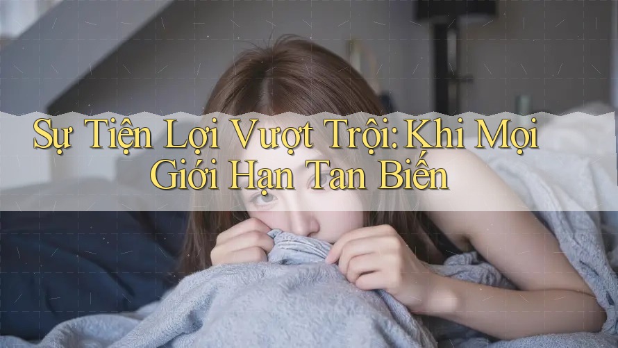Sự Tiện Lợi Vượt Trội: Khi Mọi Giới Hạn Tan Biến